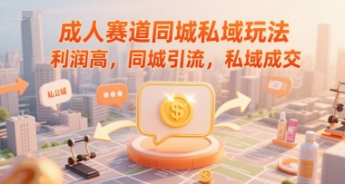 成人赛道同城私域玩法，利润高，同城引流，私域成交-优优云网创