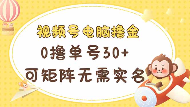 （14220期）视频号电脑撸金 0撸单号30+ 可矩阵 无需实名多号多得-优优云网创