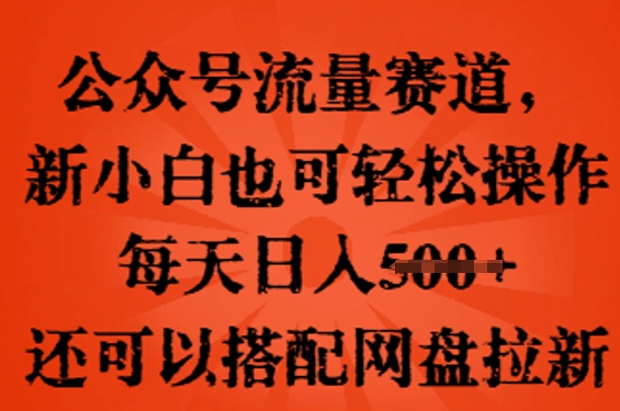 公众号流量赛道，新人小白也可轻松上手操作，每天日入100+，还可以搭配网盘拉新-优优云网创