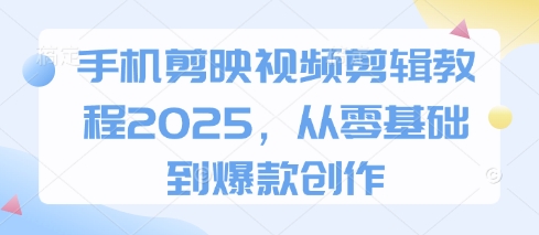 手机剪映视频剪辑教程2025，从零基础到爆款创作-优优云网创