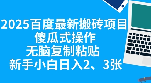 2025百度最新搬砖项目，傻瓜式操作，无脑复制粘贴，新手小白日入2张-优优云网创