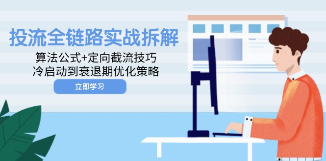 （14724期）投流全链路实战拆解：算法公式+定向截流技巧，冷启动到衰退期优化策略-优优云网创