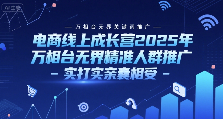 电商线上成长营2025年，万相台无界关键词推广-万相台无界精准人群推广-实打实亲囊相受-优优云网创