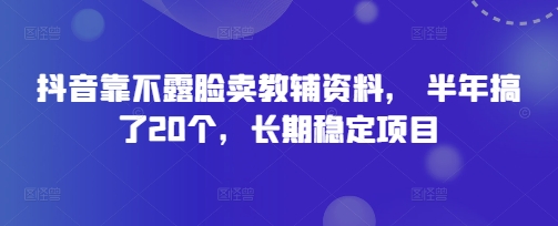 抖音靠不露脸卖教辅资料， 半年搞了20个，长期稳定项目-优优云网创