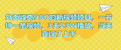 外面收费980的新视频项目，一分钟一条视频，3天23W播放，当天变现了上千-优优云网创
