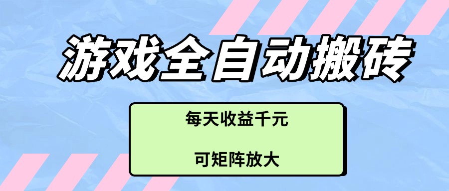 （14674期）游戏全自动搬砖项目，每天收益千元，可矩阵放大-优优云网创