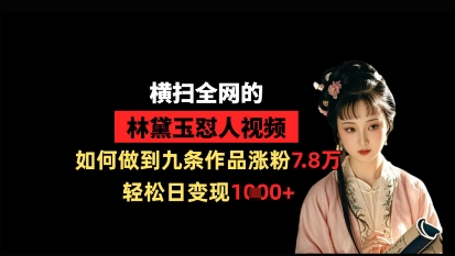 横扫全网的林黛玉怼人视频，如何做到九条作品涨粉7.8万，轻松日变现1k-优优云网创