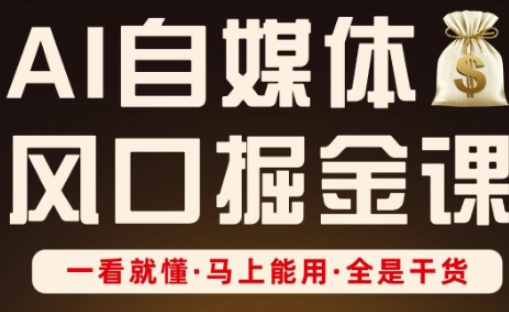 AI自媒体风口掘金课，一看就懂·马上能用·全是干货-优优云网创