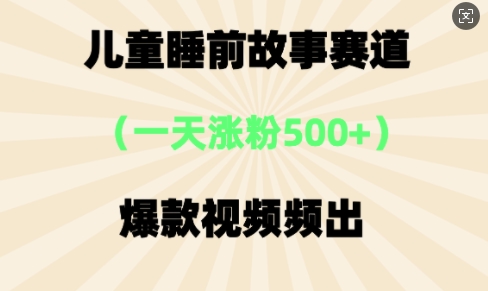 ⼉童睡前故事，⼀天涨粉500+，爆款视频频出-优优云网创
