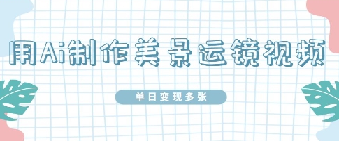 用Ai制作美景运镜视频，单日变现多张-优优云网创