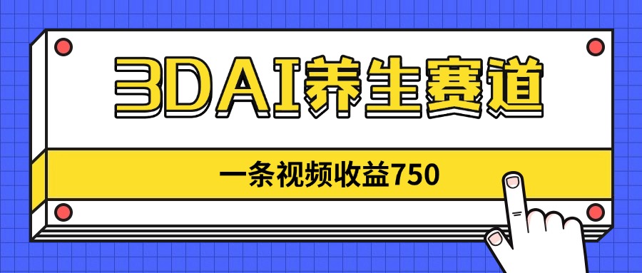 （14451期）3DAI养生赛道，一条视频赚了750，新蓝海，目前做的人不多！-优优云网创