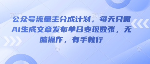 公众号流量主分成计划，每天只需Ai生成文章发布单日变现数张，无脑操作，有手就行-优优云网创