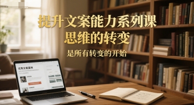 提升文案能力系列课，思维的转变，是所有转变的开始-优优云网创