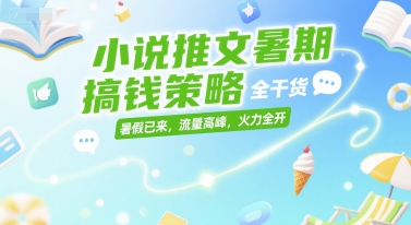 小说推文暑期搞钱策略，全干货，暑假已来，流量高峰，火力全开-优优云网创