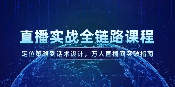 （14952期）直播实战全链路课程，定位策略到话术设计，万人直播间突破指南-优优云网创