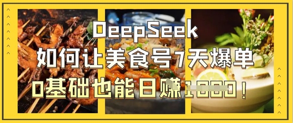 DeepSeek如何让美食号7天爆单，0基础也能日入1k-优优云网创