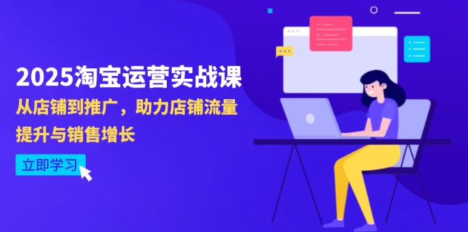 （14504期）2025淘宝运营实战课-4月更新：从店铺到推广，助力店铺流量提升与销售增长-优优云网创