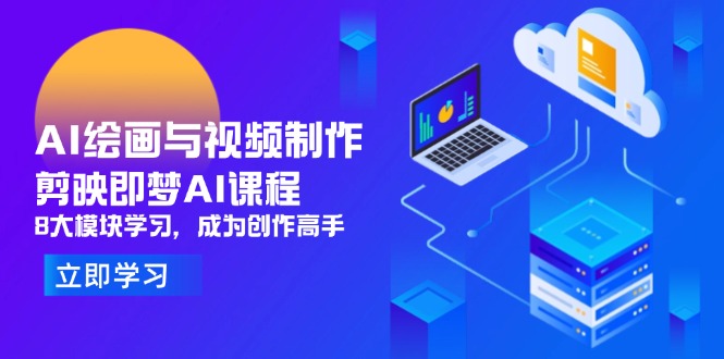 （14563期）AI绘画与视频制作，剪映即梦AI课程，8大模块学习，成为创作高手-优优云网创