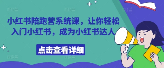 小红书陪跑营系统课，让你轻松入门小红书，成为小红书达人-优优云网创