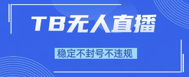 2025年TB无人直播带货10.0，全新技术，不违规，不封号，纯小白操作，日入1k【揭秘】-优优云网创