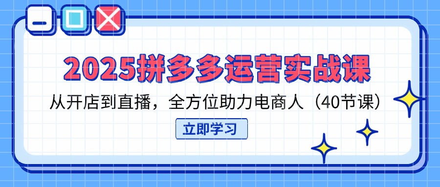 （14259期）2025拼多多运营实战课，从开店到直播，全方位助力电商人（40节课）-优优云网创