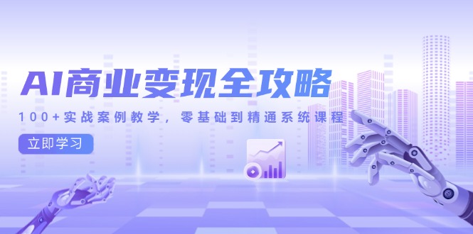 （14948期）AI商业变现全攻略，100+实战案例教学，零基础到精通系统课程-优优云网创