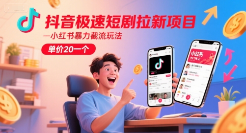 抖音极速短剧拉新项目，小红书暴力截流玩法，单价20一个-优优云网创