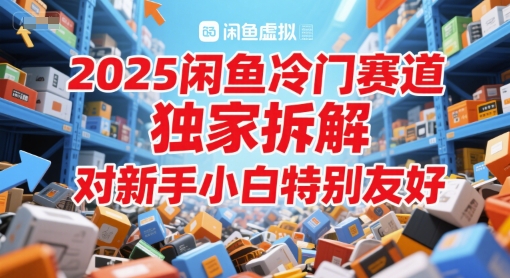 2025闲鱼冷门赛道，独家拆解，对新手小白特别友好-优优云网创