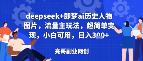 deepseek+即梦ai历史人物图片，流量主玩法，超简单变现，小白可用，日入3张-优优云网创