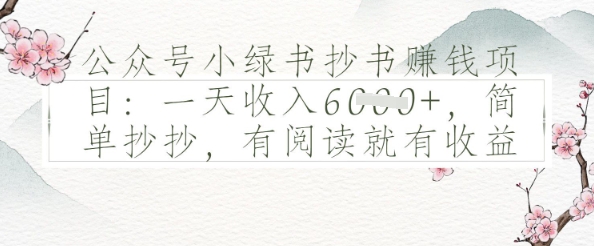 公众号小绿书抄书挣钱项目：一天收入多张，简单抄抄，有阅读就有收益-优优云网创