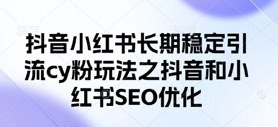 抖音小红书长期稳定引流cy粉玩法之抖音和小红书SEO优化-优优云网创