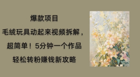 毛绒玩具动起来项目拆解，三四分钟一个作品，轻松转粉挣钱新玩法-优优云网创
