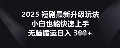 2025短剧最新升级玩法，小白也能快速上手，无脑搬运日入3张-优优云网创