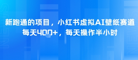 新跑通的项目，小红书虚拟AI壁纸赛道，每天4张+，每天操作半小时-优优云网创