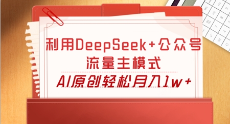 利用DeepSeek+公众号流量主模式，AI原创轻松月入1w+-优优云网创