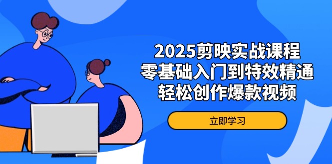 （14271期）2025剪映实战课程，零基础入门到特效精通，轻松创作爆款视频-优优云网创