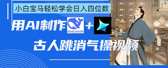 AI古人跳消气操视频制作，deepseek+即梦，小白宝马轻松学会日入四位数-优优云网创