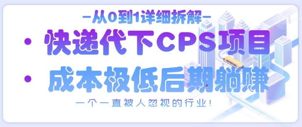 从0到1详细拆解快递代下CPS项目，一个一直被人忽视的行业！-优优云网创