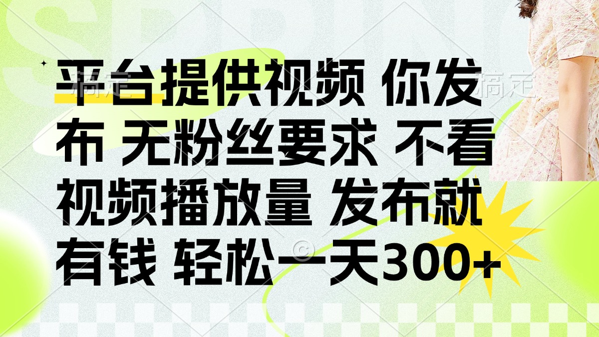 （14224期）发布平台提供视频就有钱 无粉丝要求 不看视频播放量 发布就有钱 一天300+-优优云网创