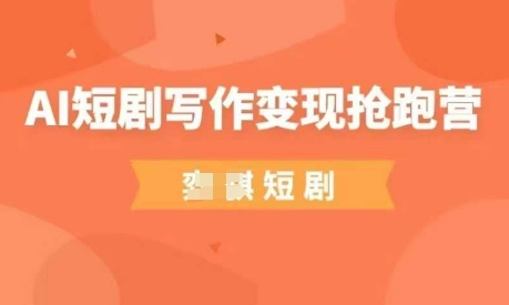 AI短剧写作变现抢跑营，门槛低，0基础，普通人做副业的绝佳机会-优优云网创