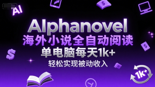 AIphanovel海外小说全自动阅读，单电脑每天1k+，轻松实现被动收入【揭秘】-优优云网创