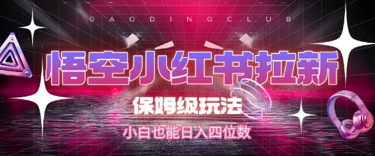 悟空小红书拉新，保姆级玩法，小白也能日入四位数-优优云网创