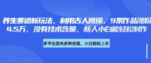 养生赛道新玩法，利用古人跳操，9条作品涨粉4.5W，没有技术含量，新人小白能轻松制作-优优云网创