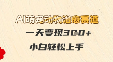 AI萌宠动物治愈赛道，一天变现3张+，小白轻松上手-优优云网创