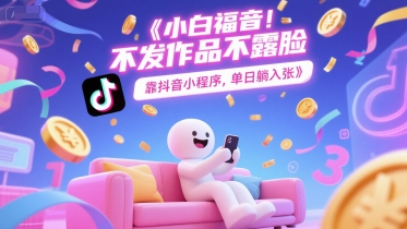 小白福音，不发作品不露脸，靠抖音小程序，单日躺入3张-优优云网创