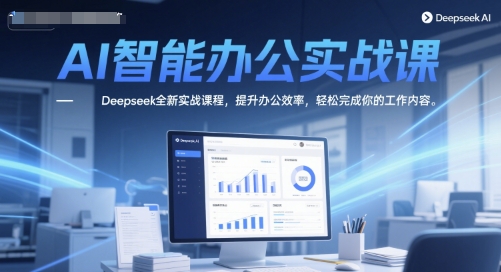 AI智能办公实战课，Deepseek全新实战课程，提升办公效率，轻松完成你的工作内容-优优云网创