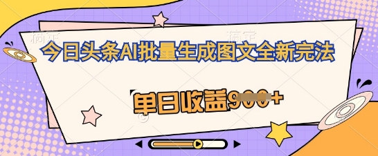 今日头条AI批量生成图文全新完法，单日收益几张-优优云网创