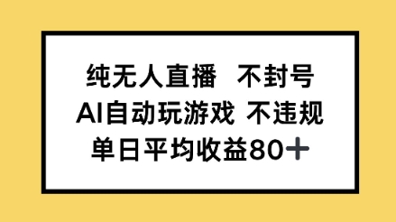 纯无人直播不封号，AI自动玩游戏，单日平均收益80+-优优云网创