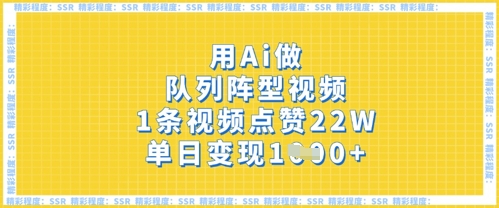 用Ai做队列阵型视频，1条视频点赞22W，单日变现多张-优优云网创