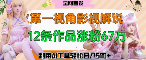 爆火第一人称视角影视解说，12条作品涨粉67W，巧用AI工具，轻松日入几张-优优云网创